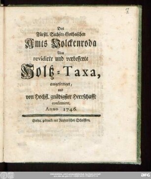 Des Fürstl. Sachsen-Gothaischen Amts Volckenroda Neu revidirte und verbesserte Holtz-Taxa : ausgefertiget, und von Hochfl. gnädigster Herrschafft confirmiret. Anno 1746