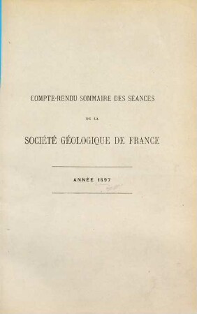 Compte rendu sommaire des séances de la Société Géologique de France : publication bimensuelle. 25. 1897