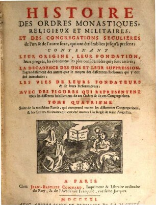 Histoire des ordres monastiques, religieux et militaires, et des congrégations séculières de l'un & de l'autre sexe, qui ont eté establies jusqu'à présent : Contenant leur origine, leur fondation, leurs progrès, les événemens les plus considerables qui y sont arrivés ..., les vies de leurs fondateurs & de leurs réformateurs: avec des figures qui représentent tous les différens habillemens de ces ordres & de ces congrégations, 4. Suite de la troisième partie, qui comprend toutes les différentes congrégations, & les ordres militaires qui ont été soumis à la règle de saint Augustin