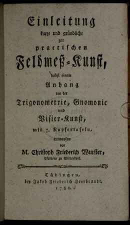 Einleitung kurze und gründliche zur practischen Feldmeß-Kunst : nebst einem Anhang von der Trigonometrie, Gnomonic und Visier-Kunst ; mit 7. Kupfertafeln