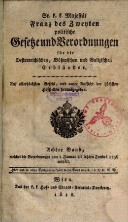 Sr. K.K. Majestät Franz des Zweyten politische Gesetze und Verordnungen für die oesterreichischen, böhmischen und galizischen Erbländer. 8. 1796 (1816), Jan. - Juni