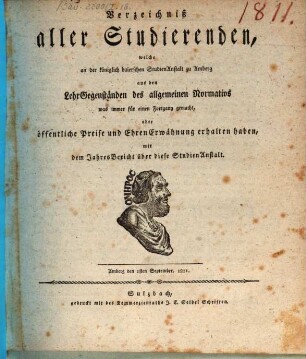 Verzeichniß aller Studierenden, welche in der Königl. Baierschen Studienanstalt zu Amberg aus den Lehr-Gegenständen des allgemeinen Normativs was immer für einen Fortgang gemacht, oder öffentliche Preise und Ehren-Erwähnung erhalten haben : mit dem Jahres-Bericht über diese Studien-Anstalt. 1811