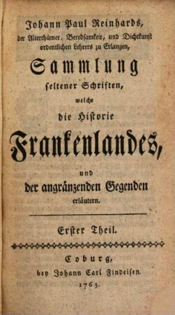 Johann Paul Reinhards Sammlung seltener Schriften, welche die Historie Frankenlandes, und der angränzenden Gegenden erläutern. 1. 1763