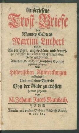 Auserlesene Trost-Briefe des Mannes Gottes Martini Lutheri, die er An verfolgte, angefochtene und traurige Personen mit einer recht Evangelischen feder geschrieben, Aus den deutschen Jenischen Theilen zusammen getragen