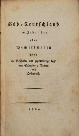 Süd-Teutschland im Jahr 1804 oder Bemerkungen über die Geschichte und gegenwärtige Lage von Schwaben, Bayern und Oesterreich
