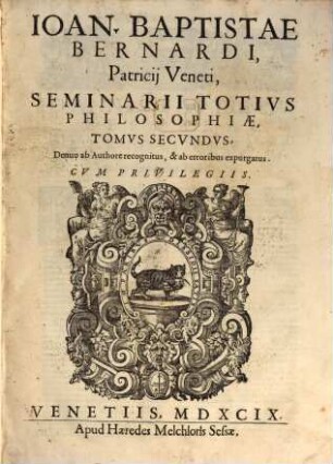 Joan. Baptistae Bernardi, Patritii Veneti, Seminarium Totius Philosophiae : Opus sanè admirabile, & omni Eruditorum generi per quâm utile: Quod Platonis, ac Aristotelis, eorundemq[ue] ; interpretum tam Graecorum, quàm Latinorum, ac etiam Arabum Quaestiones, Conclusiones, Sententiasq́ue omnes integras, & absolutas miro ordine digestas complectitur ; ut quivis uno intuitu, & sine ullo labore, quicquid unquam à summis sapientiae Magistris dictum fuit, perspicere, & eorum opera omnia in unum velut locum collecta habere possit, 2