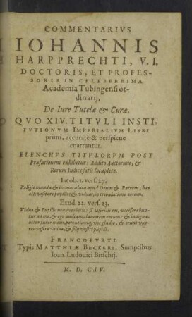 Commentarivs [Commentarius] Iohannis Harpprechti, ... De Iure Tutelae & Curae : Quo XIV. Tituli Institutionum Imperialium Libri primi, accurate & perspicue enarrantur. Elenchus Titulorum Post Praefationem exhibetur: Addito Auctorum, & Rerum Indice satis locuplete