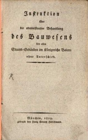 Instruktion über die administrative Behandlung des Bauwesens bey allen Staats-Gebäuden im Königreiche Baiern ohne Unterschied