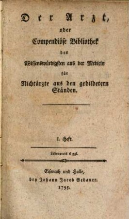 Der Arzt, oder Compendiöse Bibliothek des Wissenswürdigsten aus der Medicin für Nichtärzte aus den gebildetern Ständen, 1