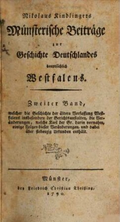 Venantius Kindlingers Minoriten Münsterische Beiträge zur Geschichte Deutschlandes hauptsächlich Westfalens, 2. Welcher die Geschichte der ältern Verfassung Westfalens insbesondere der Gerichtsanstalten, die Veränderungen, welche Karl der Gr. darin vornahm, einige Folgen dieser Veränderungen, und dabei über siebenzig Urkunden enthält