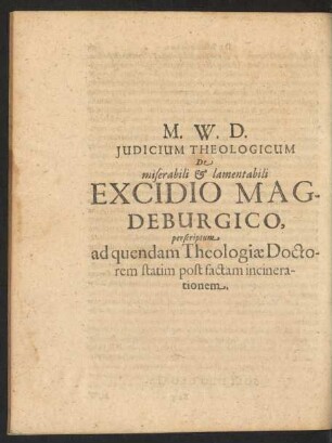 M. W. D. Judicum Theologicum De miserabili et lamentabili Excidio Magdeburgico, perscriptum. ad quendam Theologiae Doctorem statim post factam incinerationem.
