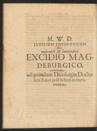 M. W. D. Judicum Theologicum De miserabili et lamentabili Excidio Magdeburgico, perscriptum. ad quendam Theologiae Doctorem statim post factam incinerationem.