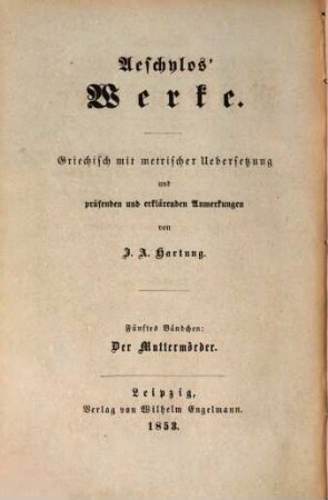 Aeschylos' Werke : griechisch mit metrischer Uebersetzung und prüfenden und erklärenden Anmerkungen, 5. Der Muttermörder