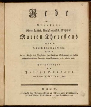 Rede auf die Genesung Ihrer kaiserl. königl. apostol. Majestät Marien Theresiens : bey dem feyerlichen Dankfeste, welches in der Kirche des königlichen theresianischen Collegiums vor dessen versammelten adelichen Jugend den 15ten Brachmonats 1767. gehalten wurde