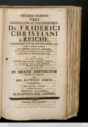 Exeqvias Solennes Viri Generosissimi Et Per-Venerabilis Dn. Friderici Christiani A Reiche, Potenissimo Regi Magnæ Britanniæ, ... Qvi Post Morbvm Divtvrnvm Tandem Perfectissimæ Æternitati Adsertvs, Et Ilfeldæ VII. Cal. April MDCCLVII. Decenter Elatvs Est, ... Cohonestare Stvdent Pædagogii Ilfeldensis Præceptores Pvbl. Vniversi.
