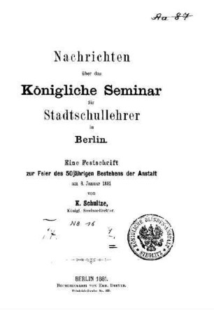 Nachrichten über das Königliche Seminar für Stadtschullehrer in Berlin : eine Festschrift zur Feier des 50jährigen Bestehens der Anstalt am 6. Januar 1881