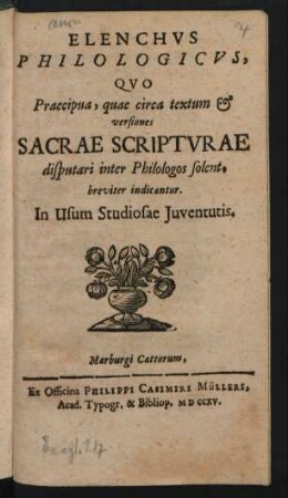 Elenchvs Philologicvs, Qvo Praecipua, quae circa textum & versiones Sacrae Scriptvrae disputari inter Philologos solent, breviter indicantur : In Usum Studiosae Juventutis