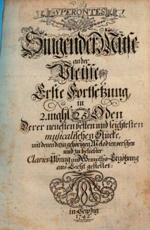 SPERONTES Singende Muse an der Pleisse in 2. mahl 50 Oden Derer neuesten und besten musicalischen Stücke, mit denen darzu gehörigen Melodien zu beliebter Clavier-Übung und Gemüths-Ergötzung. [2]. 1. Forts. - 1742. - 28 Bl.