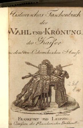 Historisches Taschenbuch der Wahl und Krönung der Kaiser aus dem Neu-Österreichischen Hause. 1794