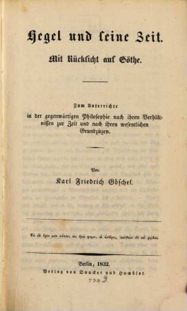 Hegel und seine Zeit : Mit Rücksicht auf Goethe. Zum Unterrichte in d. gegenwärtigen Philosophie nach ihren Verhältnissen zur Zeit u. nach ihren wesentlichen Grundzügen