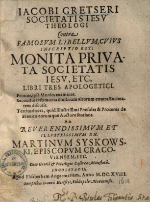 Iacobi Gretseri Societatis Iesv Theologi Contra Famosvm Libellvm, Cvivs Inscriptio Est: Monita Privata Societatis Iesv, Etc. : Libri Tres Apologetici ...
