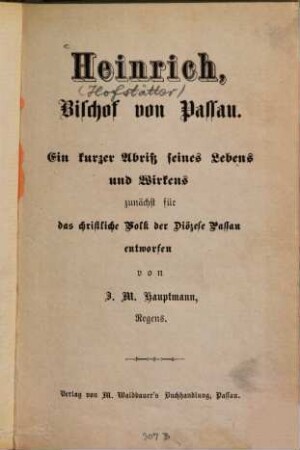 Heinrich, Bischof von Passau : ein kurzer Abriß seines Lebens und Wirkens ; zunächst für das christliche Volk der Diözese Passau entworfen