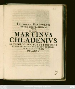Lectorem Benevolvm Salvtis Exoptatissimae Voto Excipit Martinvs Chladenivs SS. Theolog. Doctor Et Professor Pvblicvs, Alvmn. Reg. Elect. Ephorvs Et H. T. Ord. Theol. Decanvs : [A. O. R. MDCCXIII.]