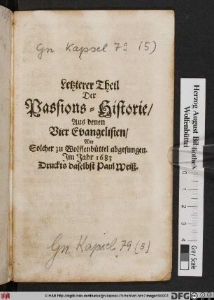 Letzterer Theil Der Passions-Historie/ Aus denen Vier Evangelisten/ Wie Solcher zu Wolffenbüttel abgesungen
