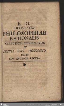 E. G. Delineatio Philosophiae Rationalis Eclectice Efformatae Et Seculi Usui Accommodatae Iam Auctior Recusa
