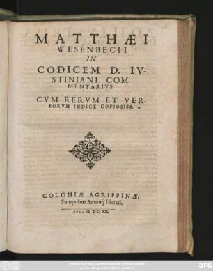 Matthaei Wesenbecii In Codicem D. Iustiniani Commentarius : Cum Rerum Et Verborum Indice Copiosiss.