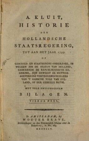 Historie der Hollandsche staatsregering : tot aan het jaar 1795 ; of geschied- en staatkundig onderzoek, in welken zin de Staten van Holland, gedurende de Republikeinsche regering, zijn geweest de wettige souvereine vertegenwoordigers van 't gansche Volk van Holland, of der geheele natie. 4