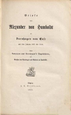 Briefe von Alexander von Humboldt an Varnhagen von Ense aus den Jahren 1827 bis 1858 : Nebst Auszügen aus Varnhagen's Tagebüchern, und Briefen von Varnhagen und Anderen an Humboldt