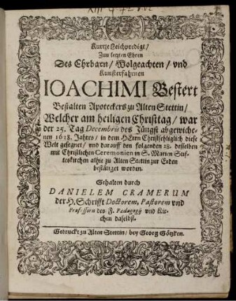 Kurtze Leichpredigt/ Zum letzten Ehren Des Ehrbarn/ Wolgeachten/ und Kunsterfahrnen Ioachimi Bestert Bestalten Apoteckers zu Alten Stettin/ : Welcher am heiligen Christtag/ war der 25. Tag Decembris des Jüngst abgewichenen 1628. Jahres/ in dem HErrn Christsehliglich diese Welt gesegnet/ und darauff den folgenden 28. desselben mit Christlichen Ceremonien in S. Marien Stifteskirchen alhie zu Alten Stettin zur Erden bestätiget worden.