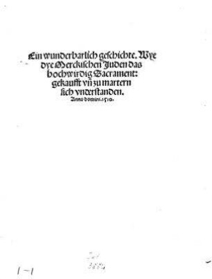 Ein wunderbarlich Geschichte : wye dye merckischen Juden das hochwirdig Sacrament: gekaufft um zu martern sich unterstanden, anno domini 1510