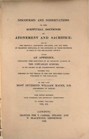 Discourses and dissertations on the scriptural doctrines of atonement and sacrifice: and on the principal arguments advanced, and the mode of reasoning employed, by the opponents of those doctrine as held by the established church : with an appendix, containing some strictures on Mr. Belsham's account of the unitarian scheme, in his review of Mr. Wilberforce's treatise: together with remarks on the version of the new testament lately published by the unitarians, 3
