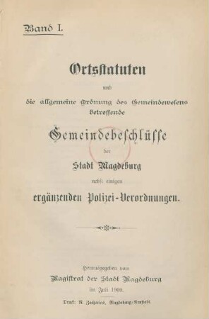 Bd. 1: Ortsstatuten und die allgemeine Ordnung des Gemeindewesens betreffende Gemeindebeschlüsse der Stadt Magdeburg nebst einigen ergänzenden Polizei-Verordnungen