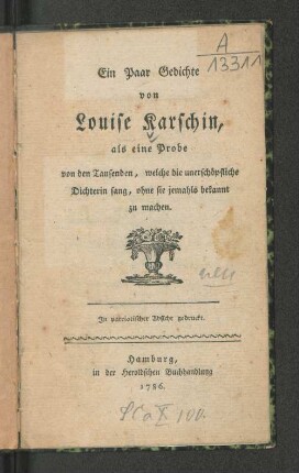 Ein Paar Gedichte von Louise Karschin, als eine Probe von den Tausenden, welche die unerschöpfliche Dichterin sang, ohne sie jemahls bekannt zu machen