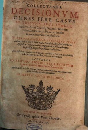 Collectanea Decisionvm : Omnes Fere Casvs In Tribvnalibvs Italiae, praesertim Sacri Concilij Neapol. Hispaniae, Galliae, Germaniae & Poloniae decisos, ac controuersos complectens, [1/4]