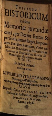 Theatrum historicum : exhibens memoriae juvandae causa, per decem exitus & per secula, omnes reges, imperatores, pontifices romanos, viros celebres, ... universamque historiarum sacrarum & prophanarum seriem, a mundi origine ad praesentem annum M. DCLVI.