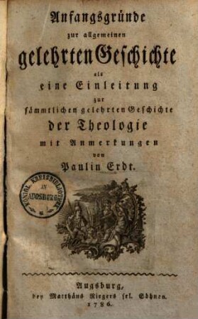 Anfangsgründe zur allgemeinen gelehrten Geschichte : als eine Einleitung zur sämmtlichen gelehrten Geschichte der Theologie ; mit Anmerkungen