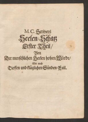 M. C. Scrivers Seelen-Schatz Erster Theil/ Von Der menschlichen Seelen hohen Würde/ Wie auch Tieffen und kläglichen Sünden-Fall.