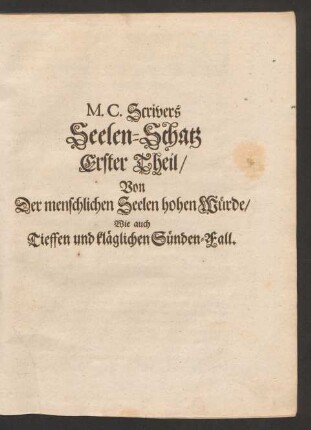M. C. Scrivers Seelen-Schatz Erster Theil/ Von Der menschlichen Seelen hohen Würde/ Wie auch Tieffen und kläglichen Sünden-Fall.