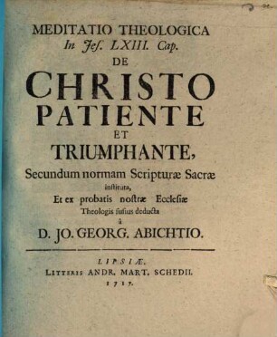 Meditatio theologica in Jes. LXIII. cap. de Christo patiente et triumphante : secundum normam scripturae sacrae instituta, et ex probatis nostrae ecclesiae theologis fusius deducta