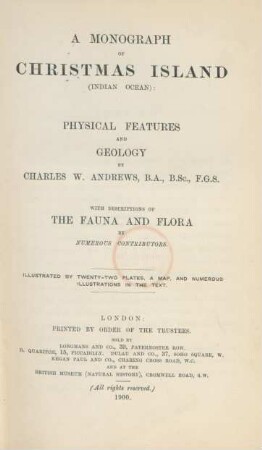 A monograph of Christmas Island (Indian Ocean) : Physical features and geology ; with descriptions of the fauna and flora by numerous contributors ; illustrated by twenty-two plates, a map, and numerous illustrations in the text