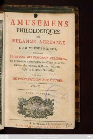 T. 1: Amusemens Philologiques. Ou Mélange Agréable De Diverses Pièces, Concernant L'Histoire Des Personnes Célèbres, les Evènemens mémorables, les Usages & les Monumens des anciens, la Morale, la Mythologie, & l'Histoire Naturelle : Servant De Préparation Aux Études ; Avec Figures