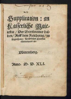 Supplication: an || Kaiserliche Maie=||stat/ Der Mortbrenner hal=||ben/ Auff dem Reichstag/|| zu Regenspurg/ Kaiserlicher Ma=||iestat vberantwort etc.|| (Supplication Kai=||serlicher Maiestat zu || Regensburg auff dem Reichstag/|| vberantwortet/ durch die || Freundtschafft/ der todten || Jungfrawen zur Stau=||ffenburg.||)(Copey der schrifft/|| Damit etliche Chur:|| vnd Fürsten/ so vnten benant/ an || Kaiserliche Maiestat/ Hertzog || Wilhelms von Braunschweig/|| halben/ gelangt haben.||)(Copey:|| Des Vertrags/ den || Hertzog Heinrich || von Braunschweig/ mit sei=||nem Brudern/ Hertzog || Wilhelm/ auffgericht/||)