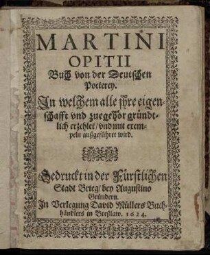 Martini Opitii Buch von der Deutschen Poeterey : In welchem alle ihre eigenschafft und zuegehör gründtlich erzehlet/ und mit exempeln außgeführet wird