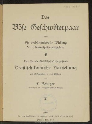 Das böse Geschwisterpaar oder Die verhängnisvolle Wirkung der Struwelpetergeschichten : eine für alle Gesellschaftskreise passende drastisch-komische Darstellung mit Deklamation in drei Bildern