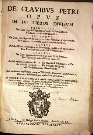 De Clavibvs Petri : Opvs In IV. Libros Divisvm ... ; Additis tribus Controuersiis: 1. De Haeresi & Schismate. 2. ...