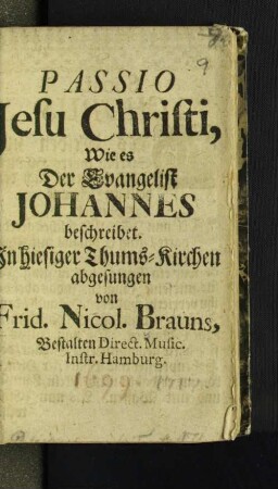 Passio Jesu Christi, Wie es Der Evangelist Johannes beschreibet. : In hiesiger Thums-Kirchen abgesungen